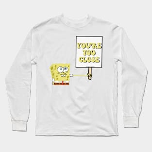 You’re too close Long Sleeve T-Shirt